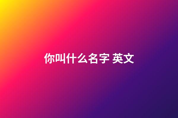 你叫什么名字 英文